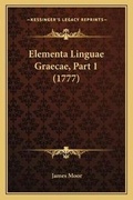Cover: Elementa Linguae Graecae, Part 1 (1777) - Kessinger Publishing