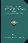 Cover: Dorothy Or Getting One's Own Way - Kessinger Publishing