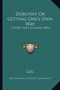 Enlarge image Cover: Dorothy Or Getting One's Own Way - Kessinger Publishing