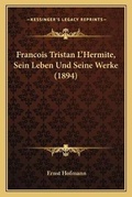 Cover: Francois Tristan L'Hermite, Sein Leben Und Seine Werke (1894) - Kessinger Publishing