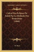 Cover: Calcul Des Eclipses De Soleil Par La Methode Des Projections (1860) - Kessinger Publishing
