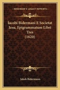 Cover: Iacobi Bidermani E Societat Iesu, Epigrammatum Libri Tres (1620) - Kessinger Publishing