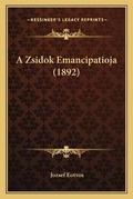 Cover: A Zsidok Emancipatioja (1892) - Kessinger Publishing