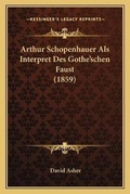 Cover: Arthur Schopenhauer Als Interpret Des Gothe'schen Faust (1859) - Kessinger Publishing