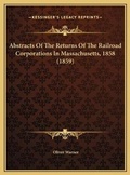 Cover: Abstracts Of The Returns Of The Railroad Corporations In Massachusetts, 1858 (1859) - Kessinger Publishing