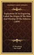 Cover: Explication Of An Engraving Called The Origin Of The Rites And Worship Of The Hebrews (1859) - Kessinger Publishing
