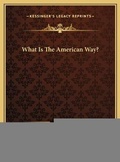 Cover: What Is The American Way? - Kessinger Publishing