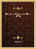Cover: The Idle And Industrious Miner (1854) - Kessinger Publishing