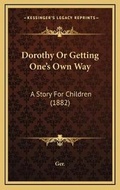 Cover: Dorothy Or Getting One's Own Way - Kessinger Publishing