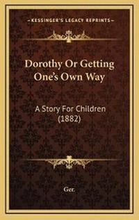 Enlarge image Cover: Dorothy Or Getting One's Own Way - Kessinger Publishing