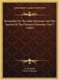 Cover: Researches On The Solar Spectrum And The Spectra Of The Chemical Elements, Part 2 (1863) - Kessinger Publishing