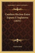 Cover: Cambios Hechos Entre Espana E Inglaterra (1831) - Kessinger Publishing