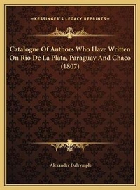 Abbildung von: Catalogue Of Authors Who Have Written On Rio De La Plata, Paraguay And Chaco (1807) - Kessinger Publishing