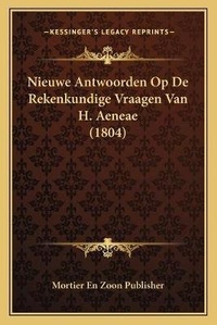 Abbildung von: Nieuwe Antwoorden Op De Rekenkundige Vraagen Van H. Aeneae (1804) - Kessinger Publishing