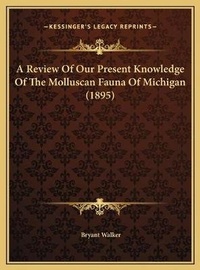 Enlarge image Cover: A Review Of Our Present Knowledge Of The Molluscan Fauna Of Michigan (1895) - Kessinger Publishing