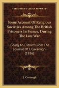 Cover: Some Account Of Religious Societies Among The British Prisoners In France, During The Late War - Kessinger Publishing
