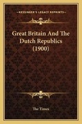 Cover: Great Britain And The Dutch Republics (1900) - Kessinger Publishing