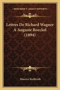 Cover: Lettres De Richard Wagner A Auguste Roeckel (1894) - Kessinger Publishing
