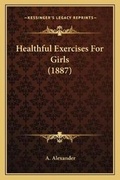 Cover: Healthful Exercises For Girls (1887) - Kessinger Publishing