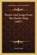Cover: Poems And Songs From The Hackle Shop (1887) - Kessinger Publishing