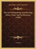 Cover: The Art Of Repairing And Riveting Glass, China And Earthenware (1900) - Kessinger Publishing
