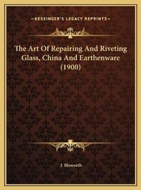 Enlarge image Cover: The Art Of Repairing And Riveting Glass, China And Earthenware (1900) - Kessinger Publishing