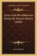 Cover: Lyrics And Miscellaneous Poems By Frances Brown (1848) - Kessinger Publishing