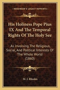 Enlarge image Cover: His Holiness Pope Pius IX And The Temporal Rights Of The Holy See - Kessinger Publishing