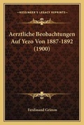 Cover: Aerztliche Beobachtungen Auf Yezo Von 1887-1892 (1900) - Kessinger Publishing