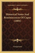 Cover: Historical Notes And Reminiscences Of Cupar (1884) - Kessinger Publishing