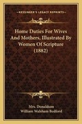 Cover: Home Duties For Wives And Mothers, Illustrated By Women Of Scripture (1882) - Kessinger Publishing
