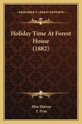 Cover: Holiday Time At Forest House (1882) - Kessinger Publishing