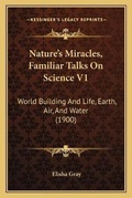 Cover: Nature's Miracles, Familiar Talks On Science V1 - Kessinger Publishing