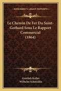 Cover: Le Chemin De Fer Du Saint-Gothard Sous Le Rapport Commercial (1864) - Kessinger Publishing