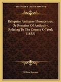 Cover: Reliquiae Antiquae Eboracenses, Or Remains Of Antiquity, Relating To The County Of York (1855) - Kessinger Publishing