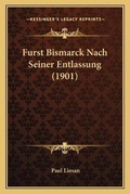 Cover: Furst Bismarck Nach Seiner Entlassung (1901) - Kessinger Publishing