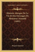 Cover: Histoire Abregee De La Vie Et Des Ouvrages De Monsieur Arnauld (1695) - Kessinger Publishing