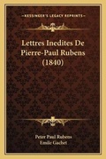 Cover: Lettres Inedites De Pierre-Paul Rubens (1840) - Kessinger Publishing