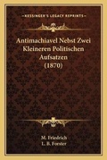 Cover: Antimachiavel Nebst Zwei Kleineren Politischen Aufsatzen (1870) - Kessinger Publishing