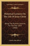 Cover: Historical Lectures On The Life Of Jesus Christ - Kessinger Publishing