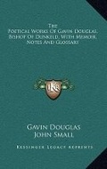 Cover: The Poetical Works Of Gavin Douglas, Bishop Of Dunkeld, With Memoir, Notes And Glossary - Kessinger Publishing