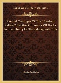Abbildung von: Revised Catalogue Of The J. Sanford Saltus Collection Of Louis XVII Books In The Library Of The Salmagundi Club - Kessinger Publishing