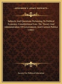 Abbildung von: Subjects And Questions Pertaining To Political Economy, Constitutional Law, The Theory And Administration Of Government, And Current Politics (1881) - Kessinger Publishing