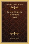 Cover: Le Mie Memorie Artistiche (1865) - Kessinger Publishing