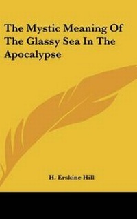 Bild: The Mystic Meaning of the Glassy Sea in the Apocalypse - Kessinger Publishing