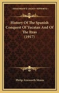 Cover: History Of The Spanish Conquest Of Yucatan And Of The Itzas (1917) - Kessinger Publishing