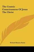 Cover: The Cosmic Consciousness Of Jesus The Christ - Kessinger Publishing