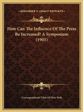 Bild: How Can The Influence Of The Press Be Increased? A Symposium (1901) - Kessinger Publishing