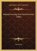 Cover: Bayonet Fencing And Sword Practice (1882) - Kessinger Publishing