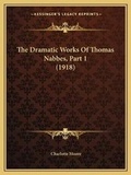 Cover: The Dramatic Works Of Thomas Nabbes, Part 1 (1918) - Kessinger Publishing